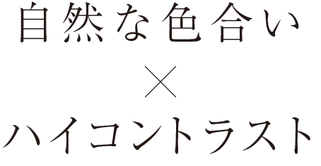 自然な色合い×ハイコントラスト