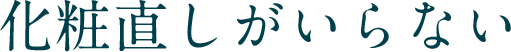 化粧直しがいらない