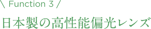 Function 3 日本製の高性能偏光レンズ