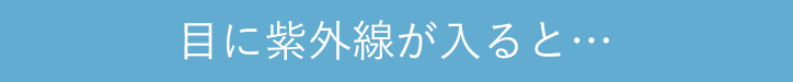 目に紫外線が入ると…