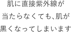 肌が黒くなってしまいます